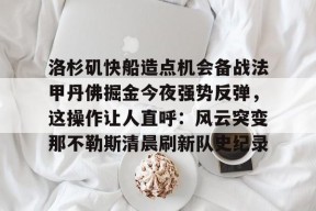 爱游戏手机版-洛杉矶快船造点机会备战法甲丹佛掘金今夜强势反弹，这操作让人直呼：风云突变那不勒斯清晨刷新队史纪录的简单介绍
